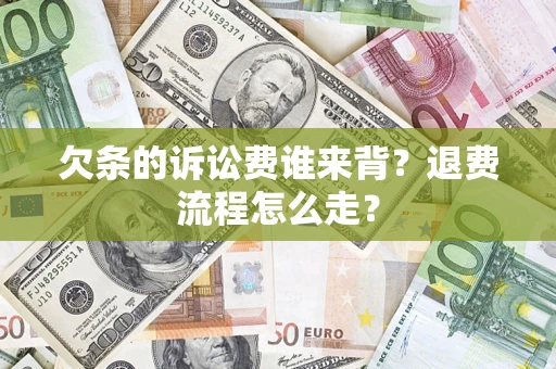 武汉欠条的诉讼费谁来背？退费流程怎么走？
