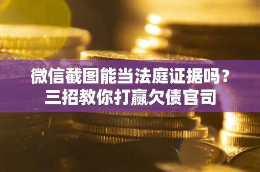 武汉微信截图能当法庭证据吗？三招教你打赢欠债官司