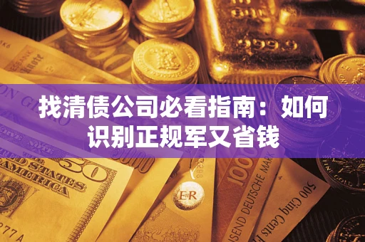 武汉找清债公司必看指南：如何识别正规军又省钱