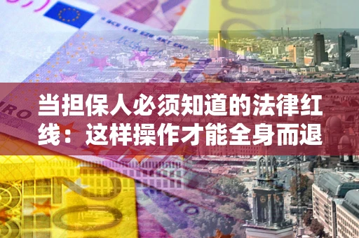 武汉当担保人必须知道的法律红线：这样操作才能全身而退