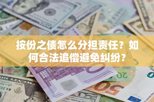 武汉按份之债怎么分担责任？如何合法追偿避免纠纷？