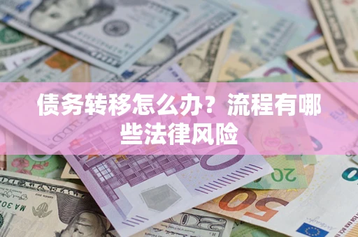 武汉债务转移怎么办？流程有哪些法律风险