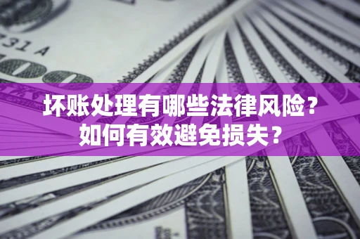武汉坏账处理有哪些法律风险？如何有效避免损失？