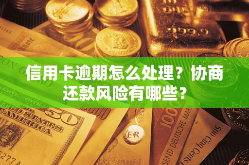 武汉信用卡逾期怎么处理？协商还款风险有哪些？